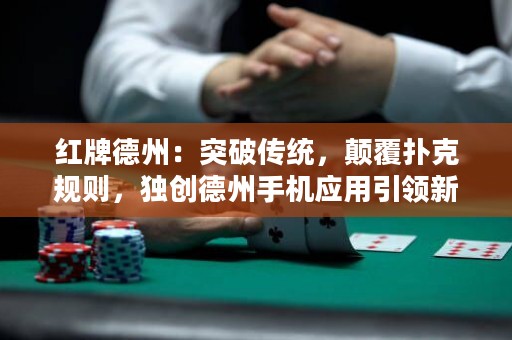 紅牌德州：突破傳統(tǒng)，顛覆撲克規(guī)則，獨(dú)創(chuàng)德州手機(jī)應(yīng)用引領(lǐng)新浪潮！