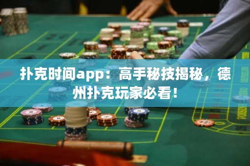 撲克時(shí)間app：高手秘技揭秘，德州撲克玩家必看！