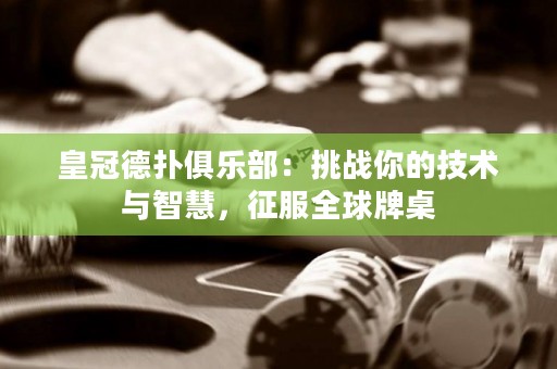 皇冠德?lián)渚銟凡浚禾魬?zhàn)你的技術與智慧，征服全球牌桌