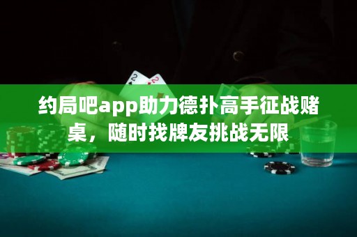 約局吧app助力德?lián)涓呤终鲬?zhàn)賭桌，隨時找牌友挑戰(zhàn)無限