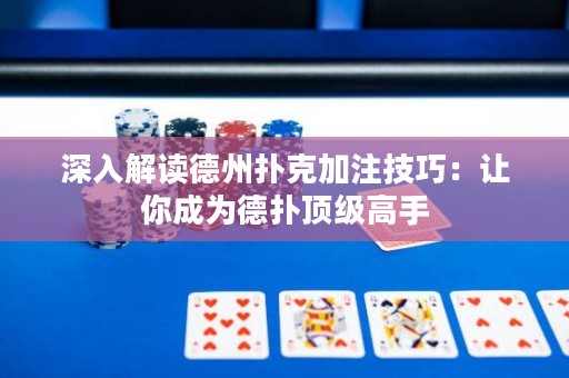 深入解讀德州撲克加注技巧：讓你成為德?lián)漤敿?jí)高手