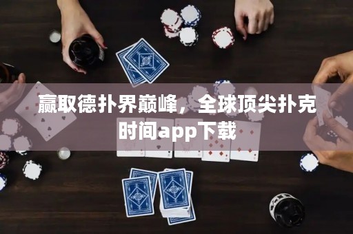 贏取德?lián)浣鐜p峰，全球頂尖撲克時間app下載