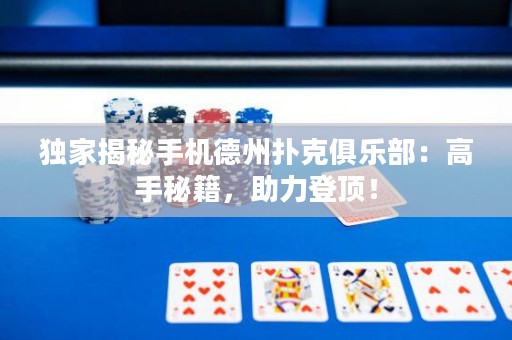 獨家揭秘手機德州撲克俱樂部：高手秘籍，助力登頂！