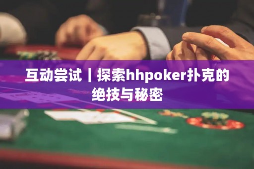 互動(dòng)嘗試｜探索hhpoker撲克的絕技與秘密