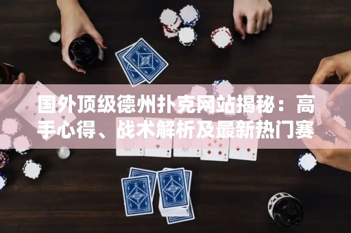 國外頂級德州撲克網(wǎng)站揭秘：高手心得、戰(zhàn)術(shù)解析及最新熱門賽事報道
