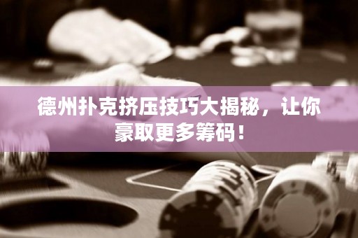 德州撲克擠壓技巧大揭秘，讓你豪取更多籌碼！