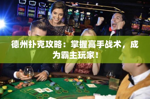 德州撲克攻略：掌握高手戰(zhàn)術(shù)，成為霸主玩家！