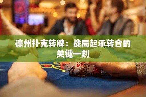 德州撲克轉(zhuǎn)牌：戰(zhàn)局起承轉(zhuǎn)合的關(guān)鍵一刻