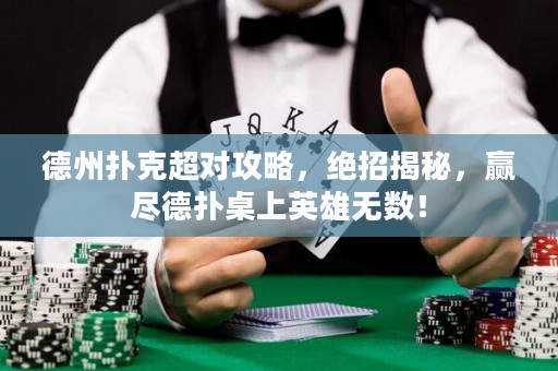 德州撲克超對(duì)攻略，絕招揭秘，贏盡德?lián)渥郎嫌⑿蹮o(wú)數(shù)！