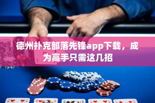德州撲克部落先鋒app下載，成為高手只需這幾招