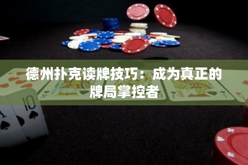 德州撲克讀牌技巧：成為真正的牌局掌控者