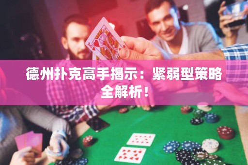 德州撲克高手揭示：緊弱型策略全解析！