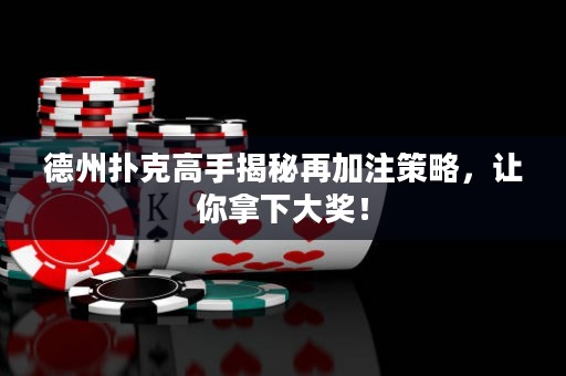 德州撲克高手揭秘再加注策略，讓你拿下大獎(jiǎng)！
