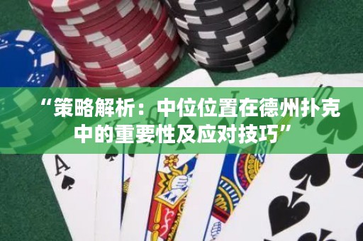 “策略解析：中位位置在德州撲克中的重要性及應對技巧”