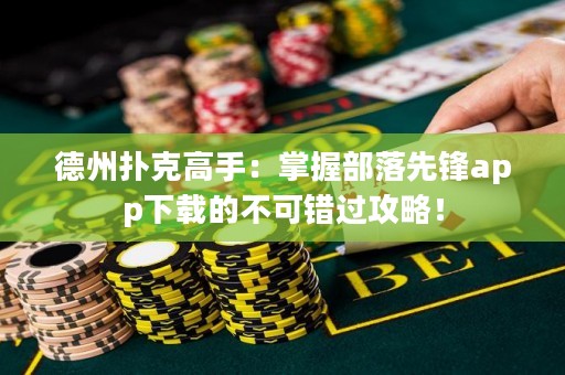 德州撲克高手：掌握部落先鋒app下載的不可錯(cuò)過攻略！