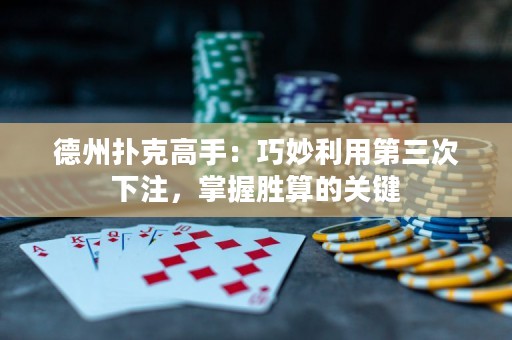 德州撲克高手：巧妙利用第三次下注，掌握勝算的關(guān)鍵