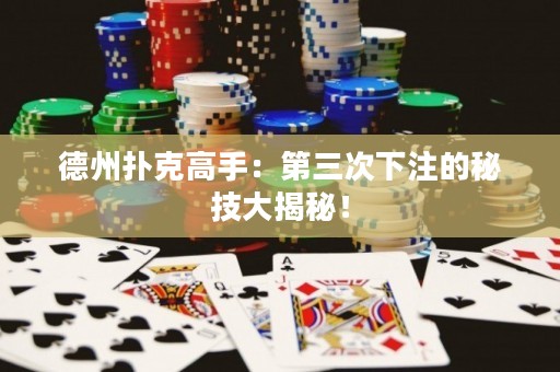 德州撲克高手：第三次下注的秘技大揭秘！