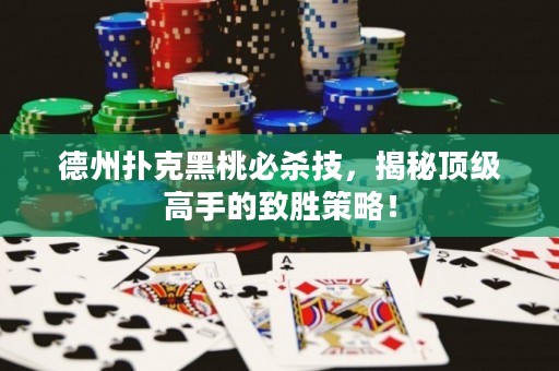 德州撲克黑桃必殺技，揭秘頂級(jí)高手的致勝策略！