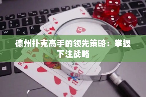 德州撲克高手的領先策略：掌握下注戰(zhàn)略