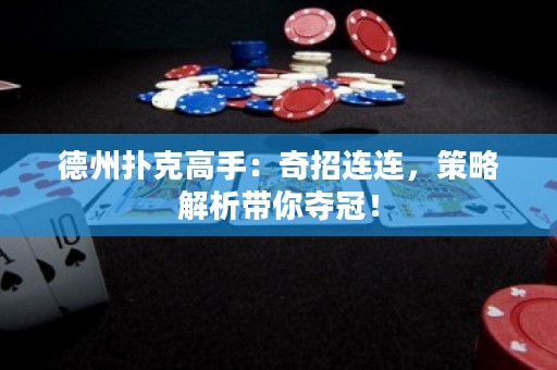 德州撲克高手：奇招連連，策略解析帶你奪冠！