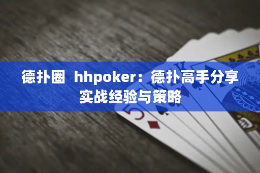 德?lián)淙? hhpoker：德?lián)涓呤址窒韺崙?zhàn)經(jīng)驗與策略