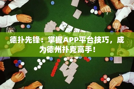 德?lián)湎蠕h：掌握APP平臺(tái)技巧，成為德州撲克高手！