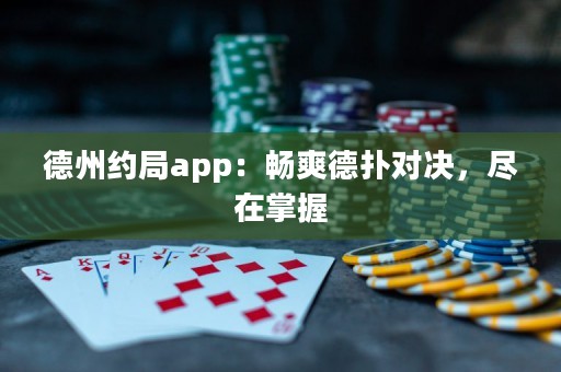 德州約局app：暢爽德?lián)鋵Q，盡在掌握