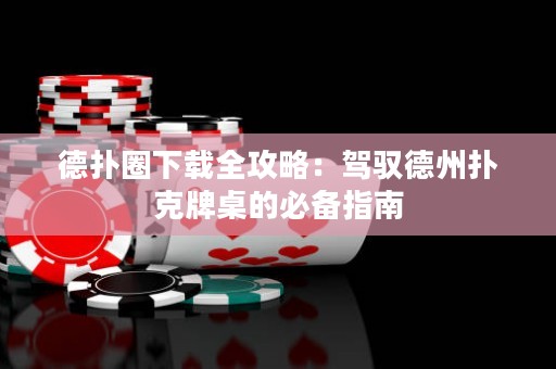 德?lián)淙ο螺d全攻略：駕馭德州撲克牌桌的必備指南