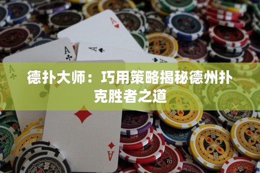 德撲大師：巧用策略揭秘德州撲克勝者之道