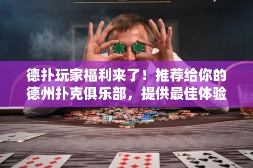 德?lián)渫婕腋＠麃?lái)了！推薦給你的德州撲克俱樂(lè)部，提供最佳體驗(yàn)和超高回報(bào)！