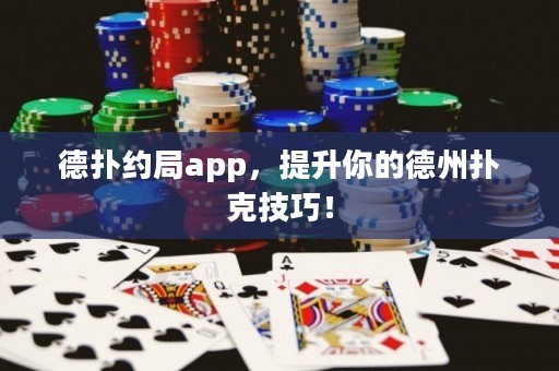 德?lián)浼s局app，提升你的德州撲克技巧！