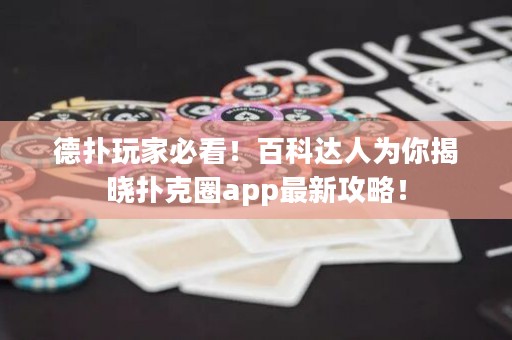 德?lián)渫婕冶乜?！百科達人為你揭曉撲克圈app最新攻略！