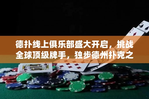 德?lián)渚€上俱樂部盛大開啟，挑戰(zhàn)全球頂級牌手，獨步德州撲克之巔！