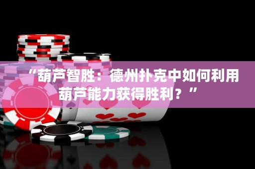 “葫蘆智勝：德州撲克中如何利用葫蘆能力獲得勝利？”