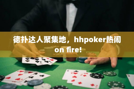 德?lián)溥_人聚集地，hhpoker熱鬧 on fire!