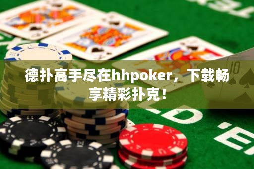 德?lián)涓呤直M在hhpoker，下載暢享精彩撲克！