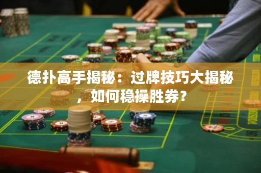 德?lián)涓呤纸颐兀哼^牌技巧大揭秘，如何穩(wěn)操勝券？