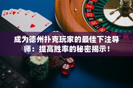 成為德州撲克玩家的最佳下注導師：提高勝率的秘密揭示！