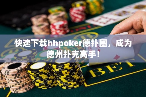 快速下載hhpoker德?lián)淙?，成為德州撲克高手? title=