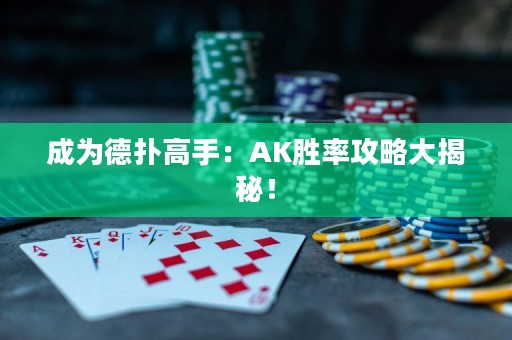 成為德?lián)涓呤郑篈K勝率攻略大揭秘！