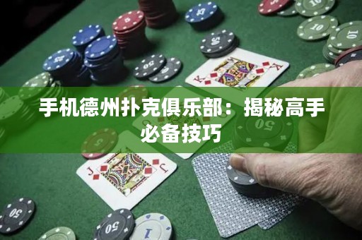 手機德州撲克俱樂部：揭秘高手必備技巧