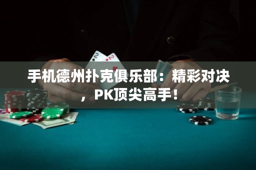 手機德州撲克俱樂部：精彩對決，PK頂尖高手！