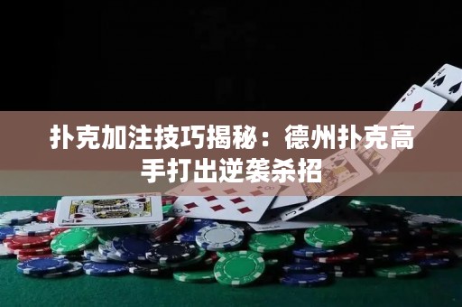 撲克加注技巧揭秘：德州撲克高手打出逆襲殺招