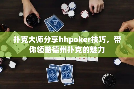 撲克大師分享hhpoker技巧，帶你領略德州撲克的魅力