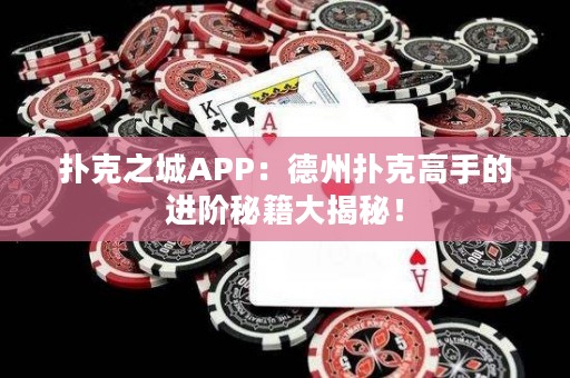 撲克之城APP：德州撲克高手的進(jìn)階秘籍大揭秘！