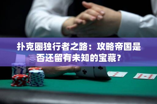 撲克圈獨(dú)行者之路：攻略帝國(guó)是否還留有未知的寶藏？