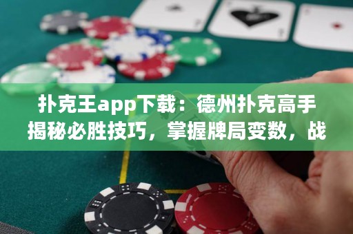 撲克王app下載：德州撲克高手揭秘必勝技巧，掌握牌局變數(shù)，戰(zhàn)勝對(duì)手！