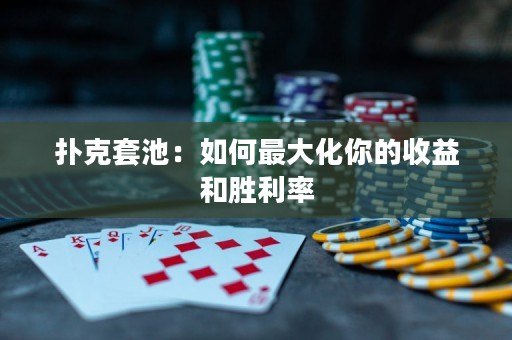 撲克套池：如何最大化你的收益和勝利率