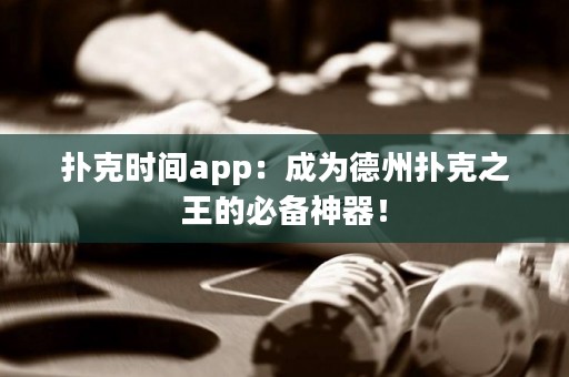 撲克時間app：成為德州撲克之王的必備神器！