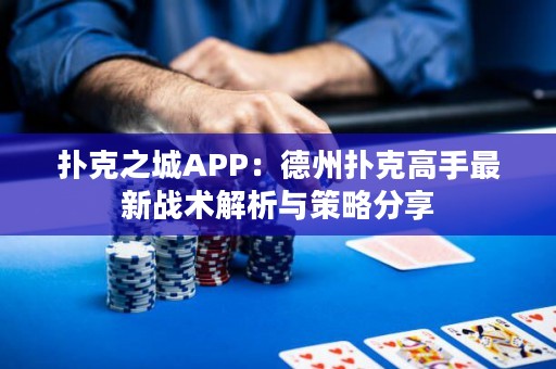 撲克之城APP：德州撲克高手最新戰(zhàn)術解析與策略分享